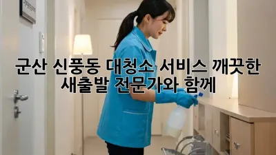 군산 신풍동 대청소 서비스: 깨끗한 새출발, 전문가와 함께!