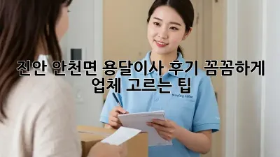 진안 안천면 용달이사 후기: 꼼꼼하게 업체 고르는 팁!