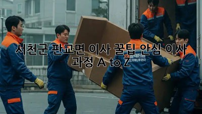 서천군 판교면 이사 꿀팁🍯: 안심 이사 과정 A to Z
